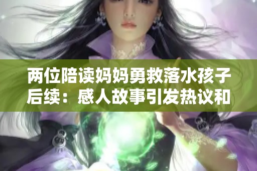 两位陪读妈妈勇救落水孩子后续：感人故事引发热议和反思