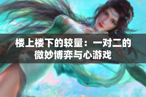 楼上楼下的较量：一对二的微妙博弈与心游戏