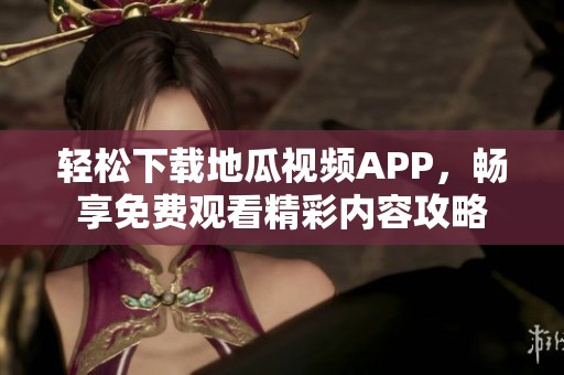 轻松下载地瓜视频APP，畅享免费观看精彩内容攻略