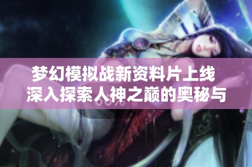 梦幻模拟战新资料片上线 深入探索人神之巅的奥秘与挑战