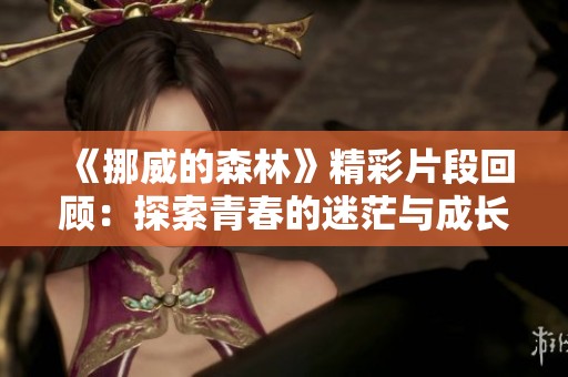 《挪威的森林》精彩片段回顾：探索青春的迷茫与成长