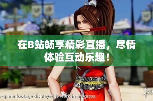 在B站畅享精彩直播，尽情体验互动乐趣！
