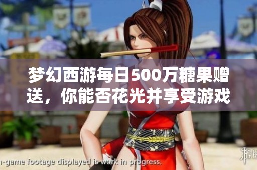 梦幻西游每日500万糖果赠送，你能否花光并享受游戏乐趣呢