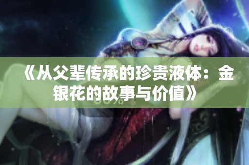 《从父辈传承的珍贵液体：金银花的故事与价值》
