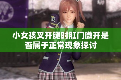 小女孩叉开腿时肛门微开是否属于正常现象探讨