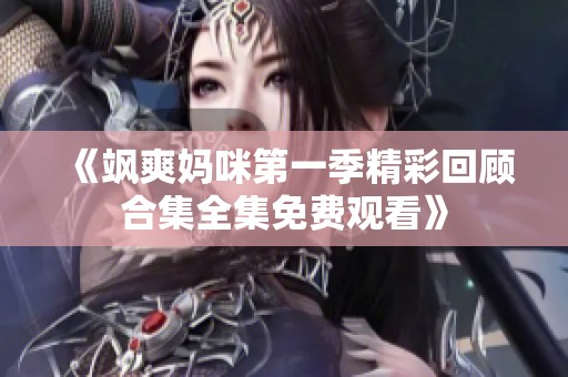 《飒爽妈咪第一季精彩回顾合集全集免费观看》
