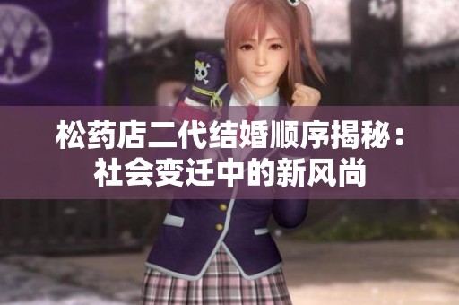 松药店二代结婚顺序揭秘：社会变迁中的新风尚