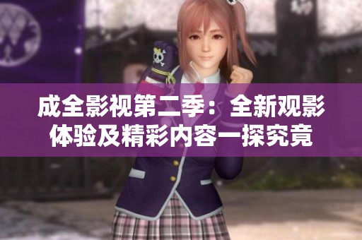 成全影视第二季：全新观影体验及精彩内容一探究竟