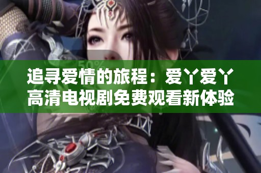 追寻爱情的旅程：爱丫爱丫高清电视剧免费观看新体验