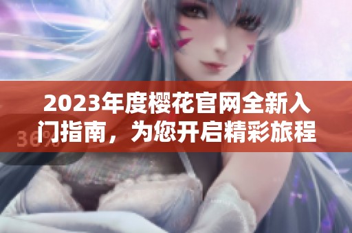 2023年度樱花官网全新入门指南，为您开启精彩旅程