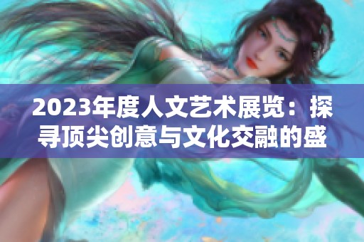 2023年度人文艺术展览：探寻顶尖创意与文化交融的盛宴