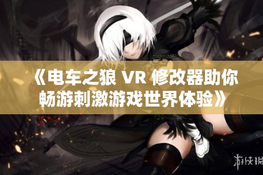 《电车之狼 VR 修改器助你畅游刺激游戏世界体验》