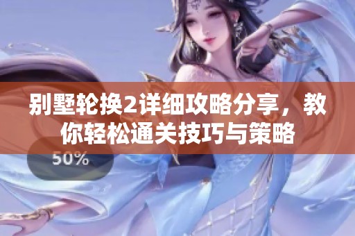 别墅轮换2详细攻略分享，教你轻松通关技巧与策略
