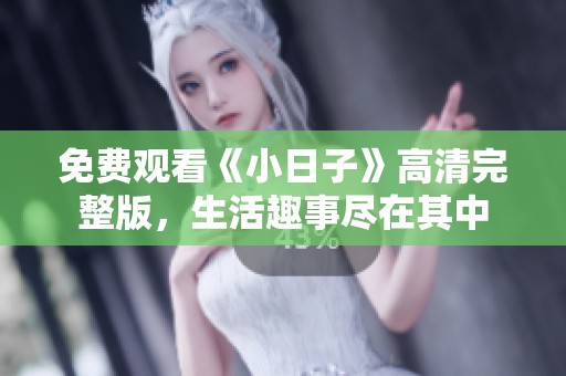 免费观看《小日子》高清完整版，生活趣事尽在其中