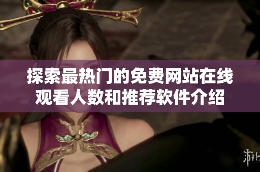探索最热门的免费网站在线观看人数和推荐软件介绍