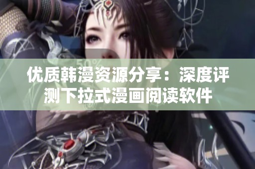 优质韩漫资源分享：深度评测下拉式漫画阅读软件