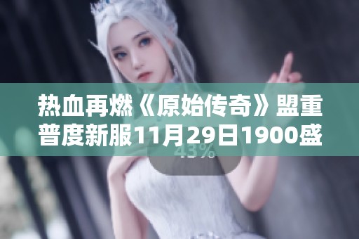 热血再燃《原始传奇》盟重普度新服11月29日1900盛大开启