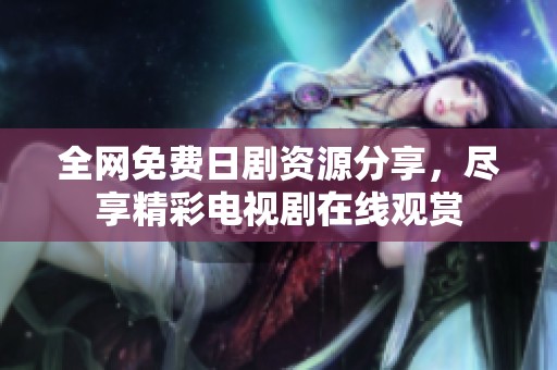 全网免费日剧资源分享，尽享精彩电视剧在线观赏