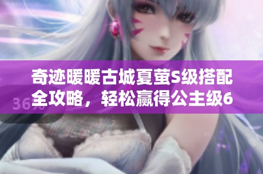 奇迹暖暖古城夏萤S级搭配全攻略，轻松赢得公主级6-8战斗秘诀
