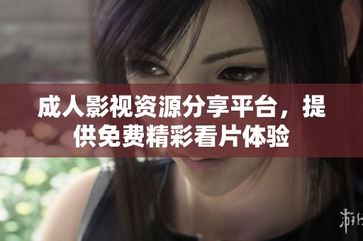 成人影视资源分享平台，提供免费精彩看片体验