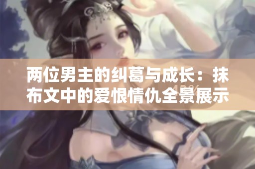 两位男主的纠葛与成长：抹布文中的爱恨情仇全景展示