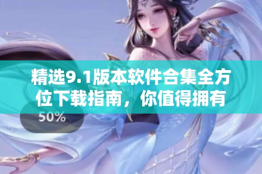 精选9.1版本软件合集全方位下载指南，你值得拥有