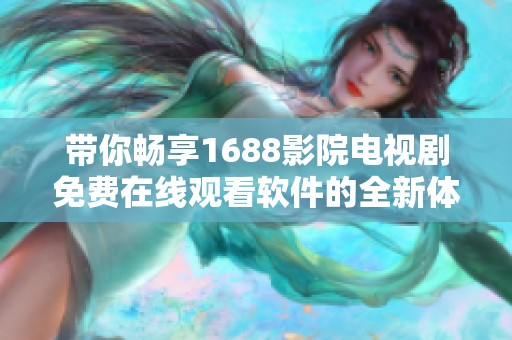 带你畅享1688影院电视剧免费在线观看软件的全新体验