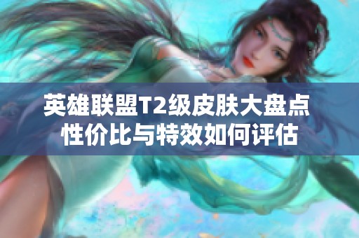 英雄联盟T2级皮肤大盘点 性价比与特效如何评估