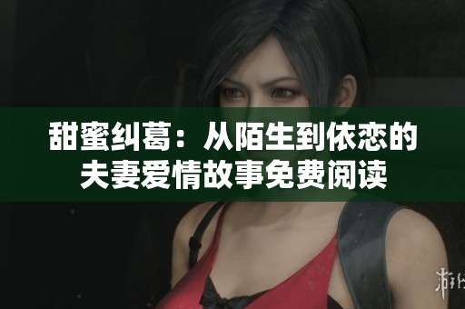 甜蜜纠葛：从陌生到依恋的夫妻爱情故事免费阅读