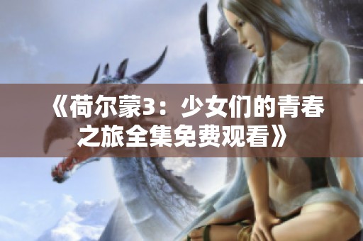 《荷尔蒙3：少女们的青春之旅全集免费观看》