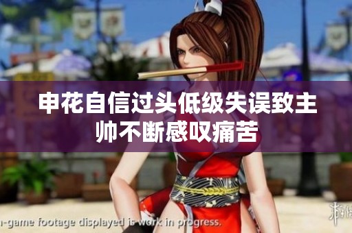 申花自信过头低级失误致主帅不断感叹痛苦