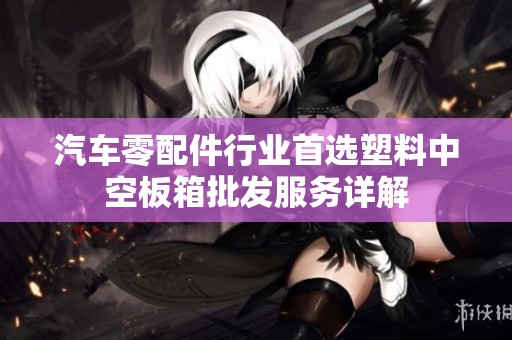 汽车零配件行业首选塑料中空板箱批发服务详解