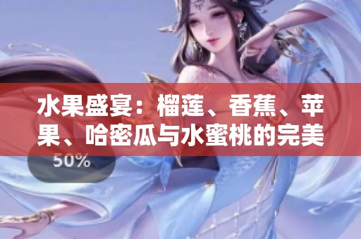 水果盛宴：榴莲、香蕉、苹果、哈密瓜与水蜜桃的完美搭配