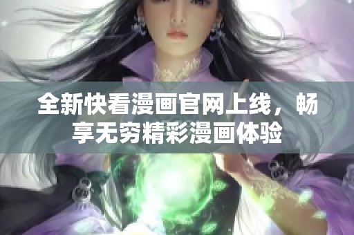 全新快看漫画官网上线，畅享无穷精彩漫画体验