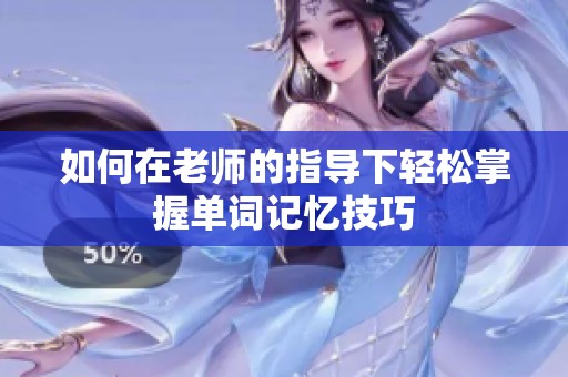 如何在老师的指导下轻松掌握单词记忆技巧