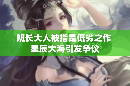 班长大人被指是低劣之作 星辰大海引发争议