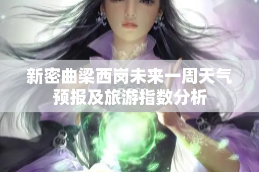新密曲梁西岗未来一周天气预报及旅游指数分析
