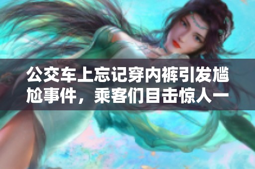 公交车上忘记穿内裤引发尴尬事件，乘客们目击惊人一幕
