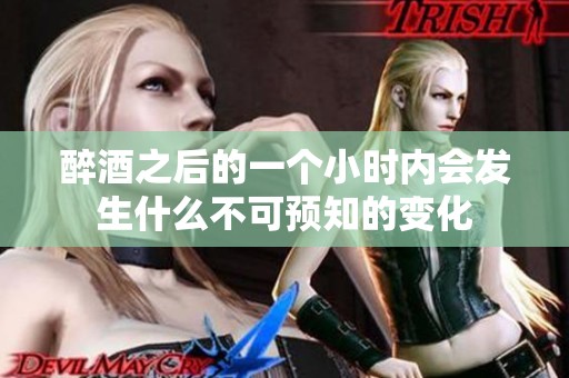 醉酒之后的一个小时内会发生什么不可预知的变化