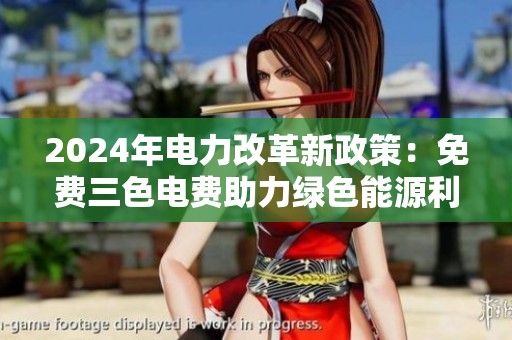 2024年电力改革新政策：免费三色电费助力绿色能源利用