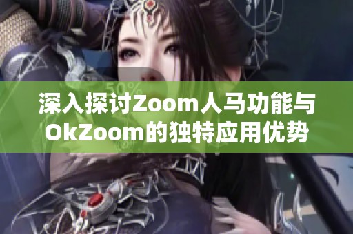 深入探讨Zoom人马功能与OkZoom的独特应用优势