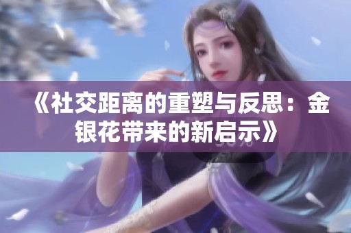 《社交距离的重塑与反思：金银花带来的新启示》