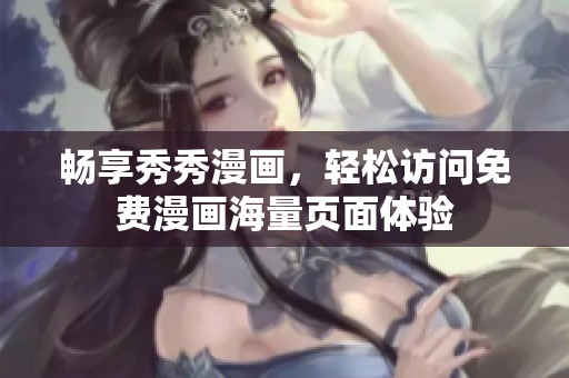 畅享秀秀漫画，轻松访问免费漫画海量页面体验