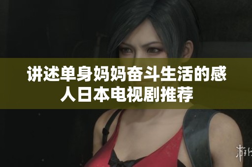 讲述单身妈妈奋斗生活的感人日本电视剧推荐