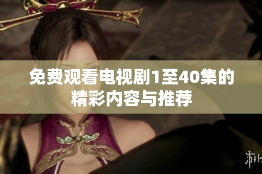 免费观看电视剧1至40集的精彩内容与推荐