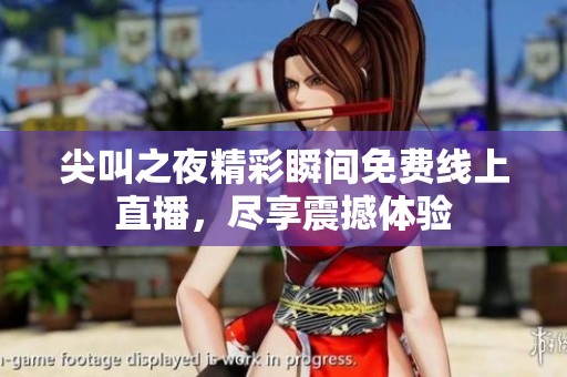 尖叫之夜精彩瞬间免费线上直播，尽享震撼体验