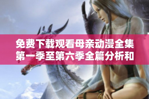 免费下载观看母亲动漫全集第一季至第六季全篇分析和推荐