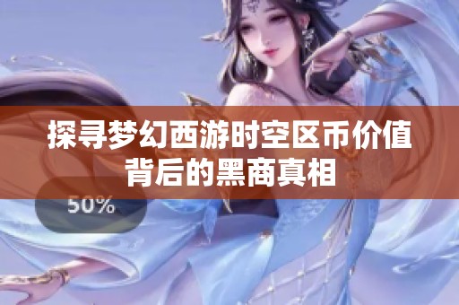 探寻梦幻西游时空区币价值背后的黑商真相