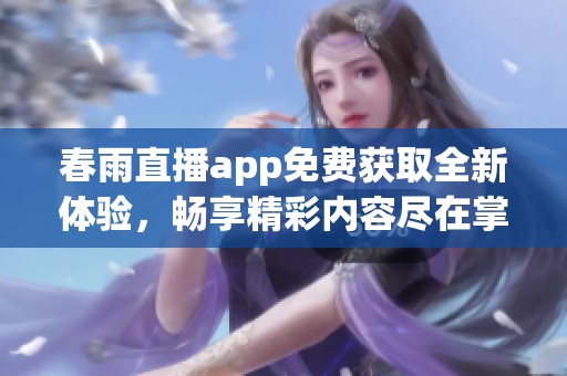 春雨直播app免费获取全新体验，畅享精彩内容尽在掌握