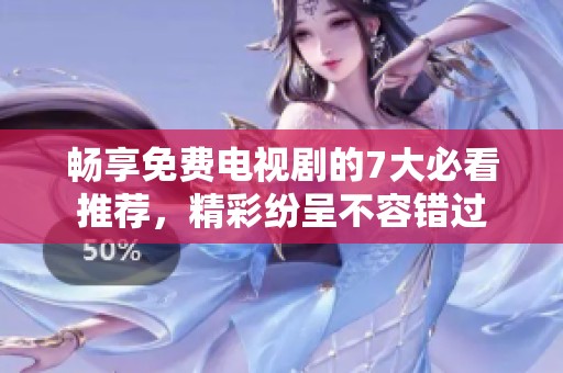畅享免费电视剧的7大必看推荐，精彩纷呈不容错过